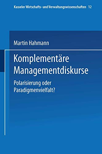 Komplementäre Managementdiskurse: Polarisierung oder Paradigmenvielfalt? (Kasseler Wirtschafts- und Verwaltungswissenschaften, 12, Band 12)