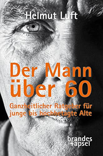 Der Mann über 60: Ein Ratgeber: Ganzheitlicher Ratgeber für junge bis hochbetagte Alte