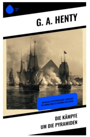 Die Kämpfe um die Pyramiden: Historisches Jugendabenteuer im Ägyptenfeldzug Napoleons zwischen Nil, Wüste und Mameluken