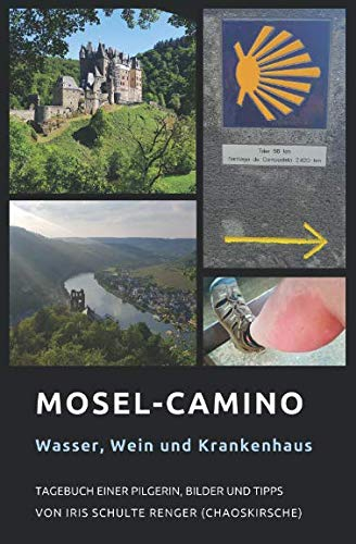 Mosel-Camino: Wasser, Wein und Krankenhaus: Tagebuch einer Pilgerin, Bilder und Tipps (chaoskirsches Pilger- und Wandertagebücher, Band 2)