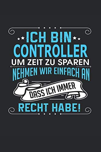 Ich bin Controller Um Zeit zu sparen nehmen wir einfach an dass ich immer Recht habe!: Notizbuch, Notizblock, Controller Geschenk Buch mit 110 linierten Seiten