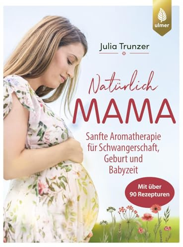 Natürlich Mama: Sanfte Aromatherapie für Schwangerschaft, Geburt und Babyzeit. Mit über 90 Rezepturen