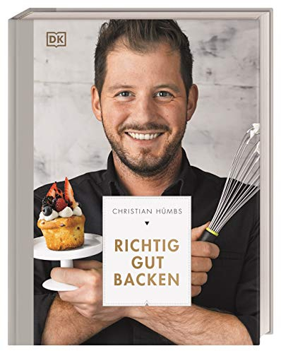 Richtig gut backen: 100 ausgefallene Backrezepte für passionierte Hobbybäcker vom Star-Patissier Christian Hümbs