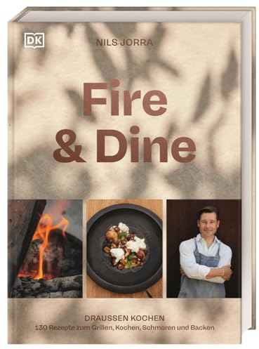 Fire & Dine: Draußen kochen. 130 Rezepte zum Grillen, Kochen, Schmoren und Backen. Das erfrischend andere Koch- und Grillbuch für die Outdoorküche