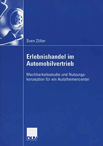 Erlebnishandel im Automobilvertrieb: Machbarkeitsstudie und Nutzungskonzeption für ein Autothemencenter