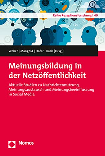 Meinungsbildung in der Netzöffentlichkeit: Aktuelle Studien zu Nachrichtennutzung, Meinungsaustausch und Meinungsbeeinflussung in Social Media (Reihe Rezeptionsforschung)