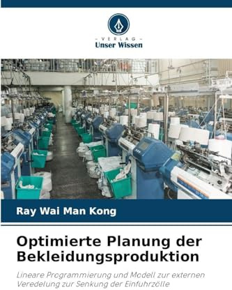 Optimierte Planung der Bekleidungsproduktion: Lineare Programmierung und Modell zur externen Veredelung zur Senkung der Einfuhrzölle