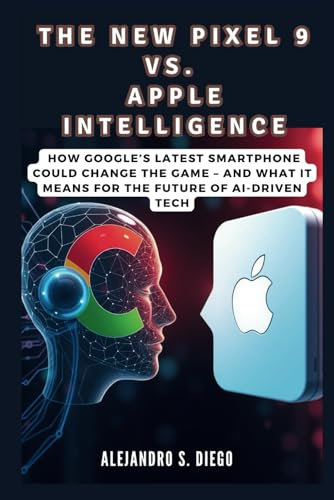 THE NEW PIXEL 9 VS. APPLE INTELLIGENCE: How Google’s Latest Smartphone Could Change the Game – and What It Means for the Future of AI-Driven Tech (AI AND TECH UPDATES)