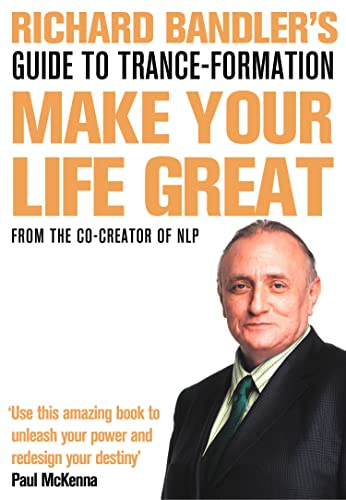 Richard Bandler's Guide to Trance-Formation: Make Your Life Great.