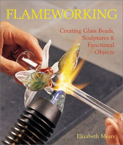 Flameworking: Creating Glass Beads, Sculptures & Functional Objects