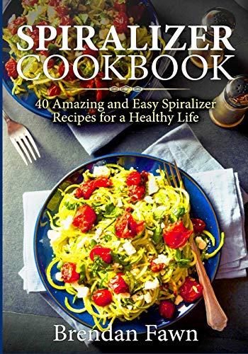 Spiralizer Cookbook: 40 Amazing and Easy Spiralizer Recipes for a Healthy Life: 1 (Spiralize Everything)