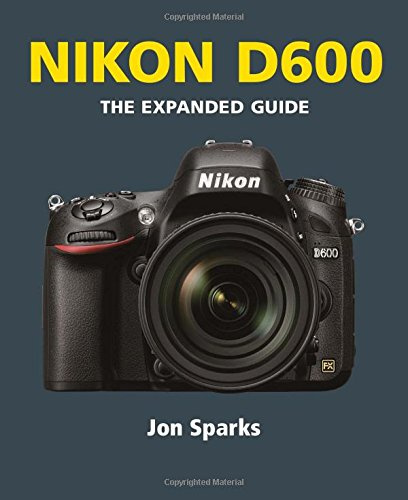 Nikon D600: The Expanded Guide (Expanded Guides)