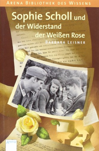 Sophie Scholl und der Widerstand der Weißen Rose (Arena Bibliothek des Wissens - Lebendige Biographien)