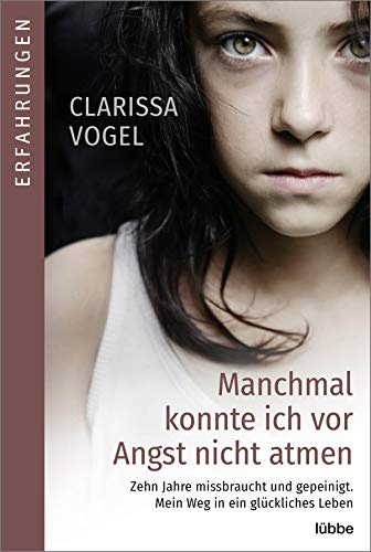 Manchmal konnte ich vor Angst nicht atmen: Zehn Jahre missbraucht und gepeinigt. Mein Weg in ein glückliches Leben