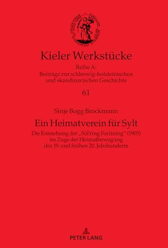 Ein Heimatverein für Sylt: Die Entstehung der «Söl’ring Foriining» (1905) im Zuge der Heimatbewegung des 19. und frühen 20. Jahrhunderts: Die ... 20. Jahrhunderts (Kieler Werkstücke, Band 61)