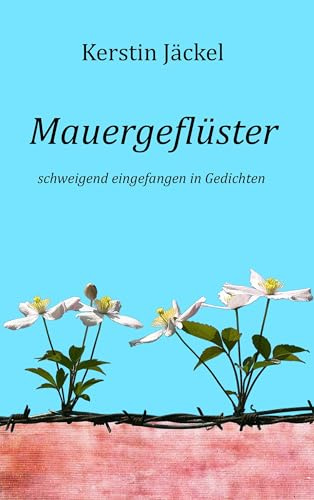 Mauergeflüster: schweigend eingefangen in Gedichten