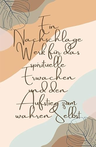 Ein Nachschlagewerk für das spirituelle Erwachen und den Aufstieg zum wahren Selbst: Taschenbuch Ratgeber für Ihre spirituelle Reise