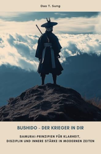 Bushido - Der Krieger in dir: Samurai-Prinzipien für Klarheit, Disziplin und innere Stärke in modernen Zeiten