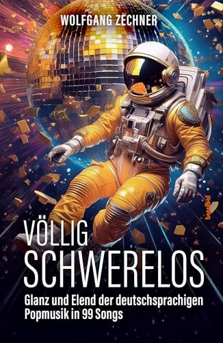 Völlig schwerelos: Glanz und Elend der deutschsprachigen Popmusik in 99 Songs