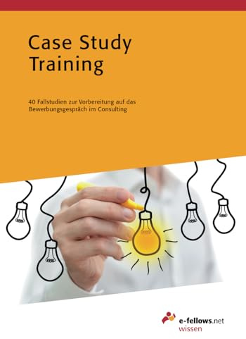 Case Study Training: 40 Fallstudien zur Vorbereitung auf das Bewerbungsgespräch im Consulting (e-fellows.net wissen)