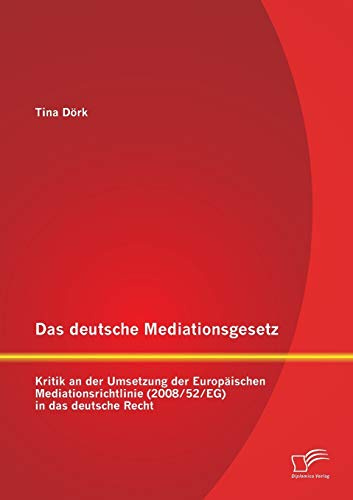 Das deutsche Mediationsgesetz: Kritik an der Umsetzung der Europäischen Mediationsrichtlinie (2008/52/Eg) in das deutsche Recht