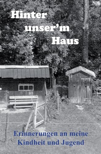 Hinter unser’m Haus: Erinnerungen an meine Kindheit und Jugend