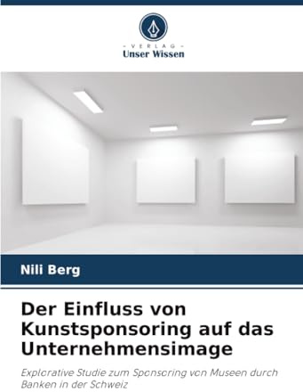 Der Einfluss von Kunstsponsoring auf das Unternehmensimage: Explorative Studie zum Sponsoring von Museen durch Banken in der Schweiz