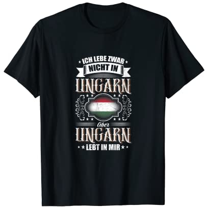 Ich lebe zwar nicht in Ungarn, aber Ungarn LEBT IN MIR! T-Shirt