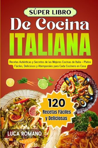 Súper Libro De Cocina Italiana: Recetas Auténticas Y Secretos De Las Mejores Cocinas De Italia – Platos Fáciles, Deliciosos Y Atemporales Para Cada Cocinero En Casa