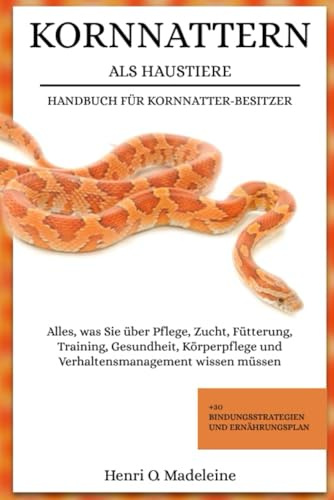 KORNNATTERN ALS HAUSTIERE – HANDBUCH FÜR KORNNATTER-BESITZER: Alles, was Sie über Pflege, Zucht, Fütterung, Training, Gesundheit, Körperpflege und ... +30 Bindungsstrategien und Ernährungsplan
