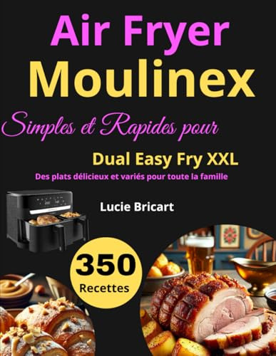 350 Recettes Simples et Rapides pour Air Fryer Moulinex Dual Easy Fry XXL: Des plats délicieux et variés pour toute la famille