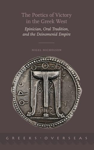 The Poetics of Victory in the Greek West: Epinician, Oral Tradition, and the Deinomenid Empire (Greeks Overseas)
