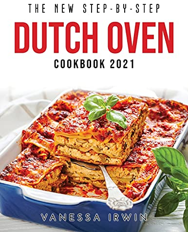 The New Step-By-Step Dutch Oven Cookbook 2021