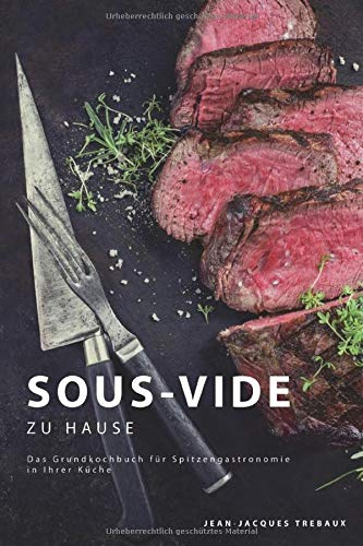 Sous-Vide zu Hause: Das Grundkochbuch für Spitzengastronomie in Ihrer Küche