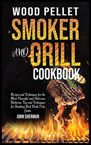 Wood Pellet Smoker and Grill Cookbook: Recipes and Techniques for the Most Flavorful and Delicious Barbecue. Tips and Techniques for Smoking Beef, Pork, Fish, Game.