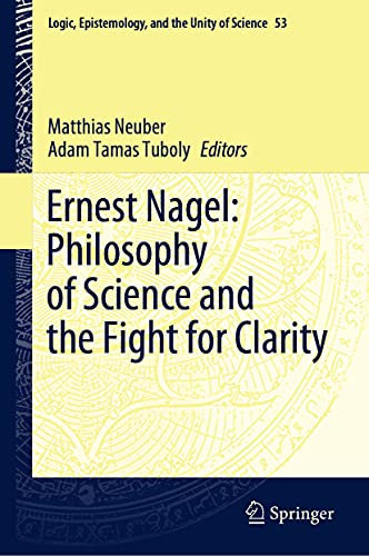 Ernest Nagel: Philosophy of Science and the Fight for Clarity (Logic, Epistemology, and the Unity of Science, 53, Band 53)