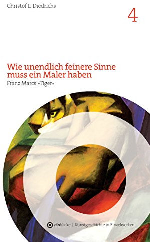 Wie unendlich feinere Sinne muss ein Maler haben: Franz Marcs Tiger (einblicke - Kunstgeschichte in Einzelwerken)
