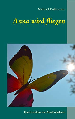 Anna wird fliegen: Eine Geschichte vom Abschiednehmen