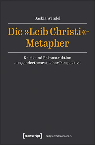 Die »Leib Christi«-Metapher: Kritik und Rekonstruktion aus gendertheoretischer Perspektive (Religionswissenschaft)