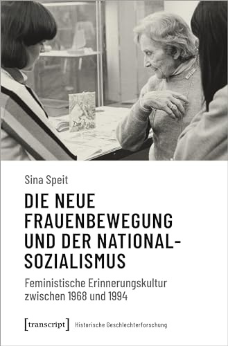 Die neue Frauenbewegung und der Nationalsozialismus: Feministische Erinnerungskultur zwischen 1968 und 1994 (Historische Geschlechterforschung)