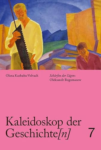 Kaleidoskop der Geschichte[n], Band 7: Schärfen der Sägen: Oleksandr Bogomasow