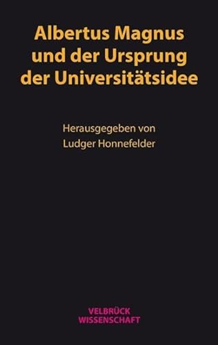Albertus Magnus und der Ursprung der Universitätsidee: Die Begegnung der Wissenschaftskulturen im 13. Jahrhundert und die Entdeckung des Konzepts der »Bildung durch Wissenschaft«