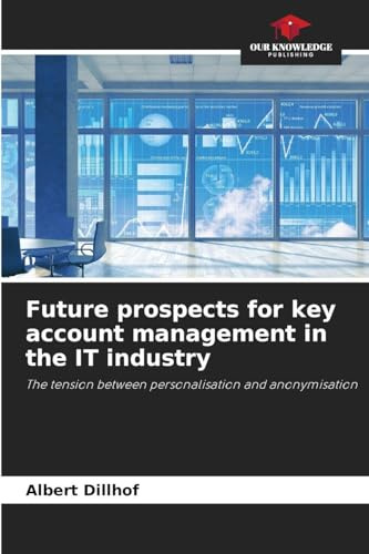 Future prospects for key account management in the IT industry: The tension between personalisation and anonymisation