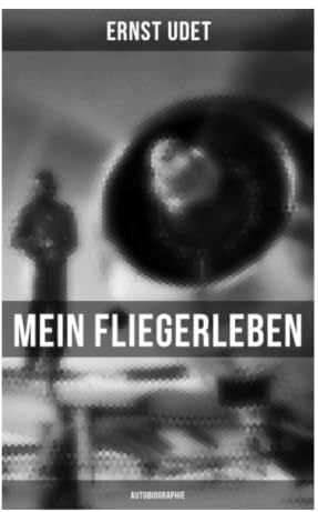 Mein Fliegerleben (Autobiographie): Luftkämpfe, Kameradschaft und Technikbegeisterung eines Jagdfliegers im Ersten Weltkrieg