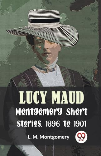 Lucy Maud Montgomery Short Stories, 1896 To 1901