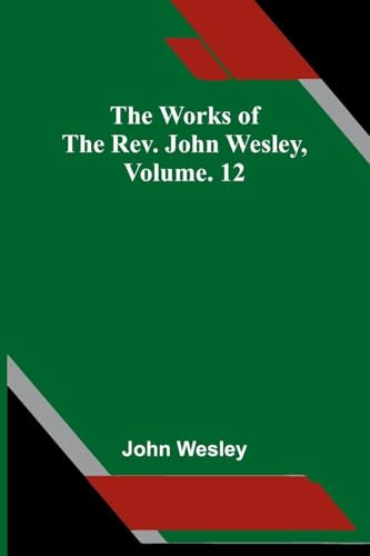 The Works Of The Rev. John Wesley, Vol. 12