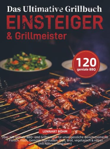 Das Ultimative Grillbuch für Einsteiger & Grillmeister: Über 120 geniale BBQ- und Grillrezepte für unvergessliche Genussmomente - Fleisch, Fisch, ... Dips, Brot, vegetarisch & vegan (mit Nähr