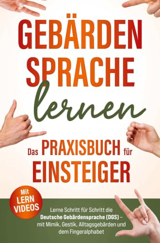 Gebärdensprache lernen Das Praxisbuch für Einsteiger mit Lernvideos: Lerne Schritt für Schritt die Deutsche Gebärdensprache >DGS< Mit Mimik, Alltagsgebärden, Gestik, und dem Fingeralphabet