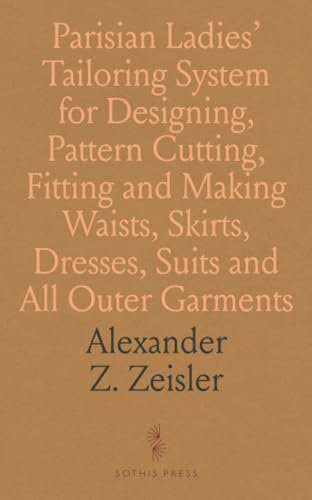 Parisian Ladies' Tailoring System for Designing, Pattern Cutting, Fitting and Making Waists, Skirts, Dresses, Suits and All Outer Garments