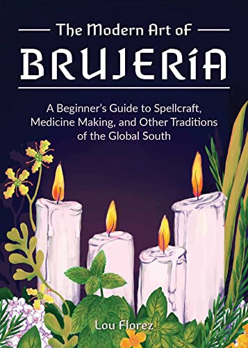 The Modern Art Of Brujería: A Beginner's Guide to Spellcraft, Medicine Making, and Other Traditions of the Global South